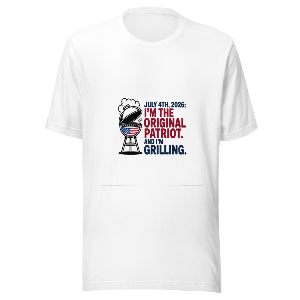 July 4th, 2026: I'm the Original Patriot. And I'm Grilling. - tshirt