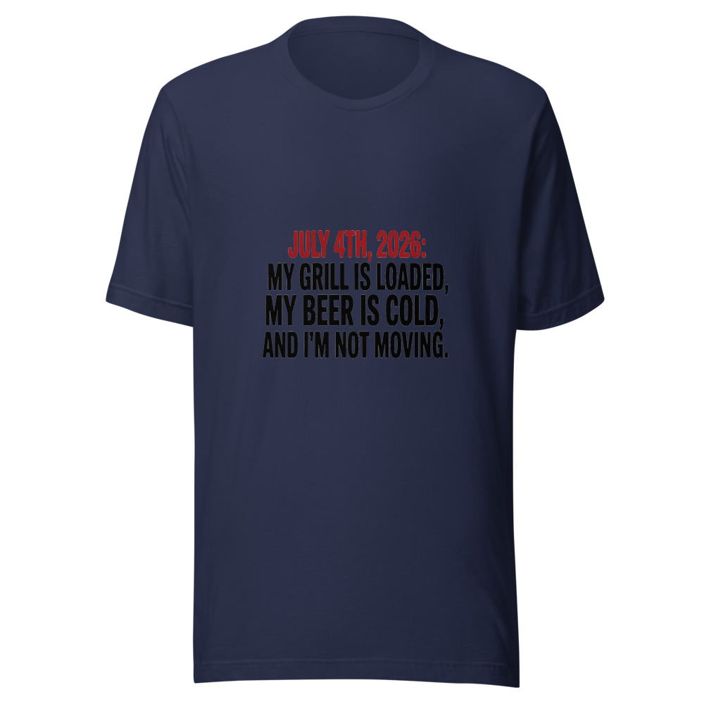 July 4th, 2026: My Grill is Loaded, My Beer is Cold, and I'm Not Moving. - tshirt