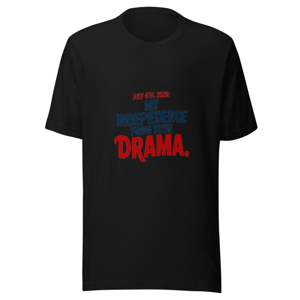 July 4th, 2026: My Independence From Your Drama. - tshirt