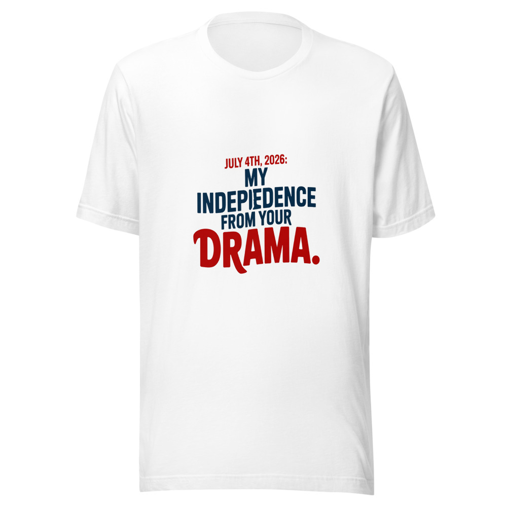 July 4th, 2026: My Independence From Your Drama. - tshirt