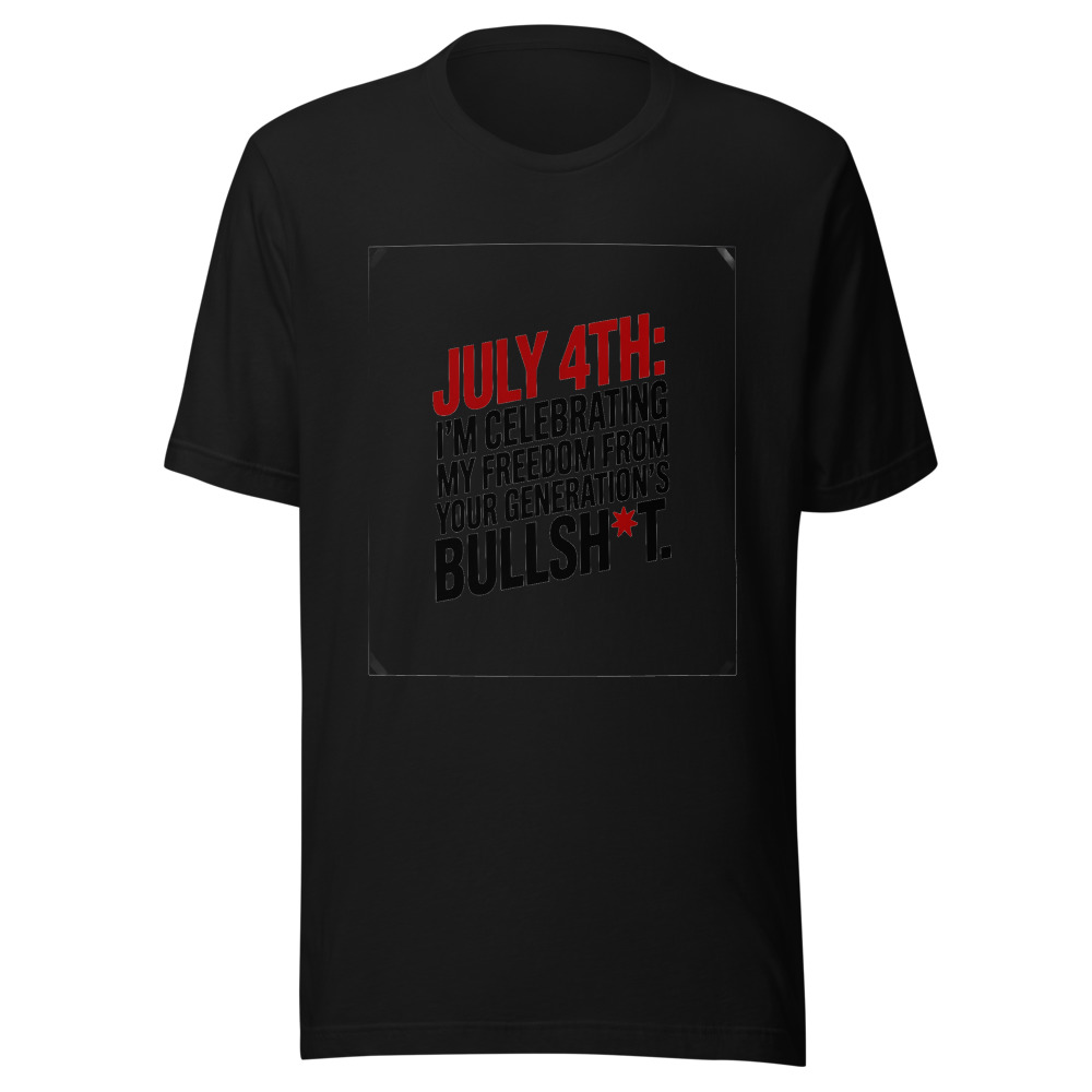 July 4th: I'm Celebrating My Freedom From Your Generation's Bullsh*t. - tshirt