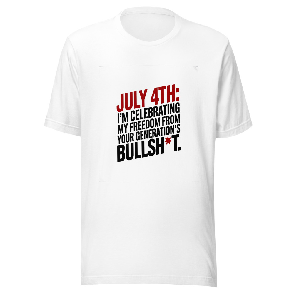 July 4th: I'm Celebrating My Freedom From Your Generation's Bullsh*t. - tshirt