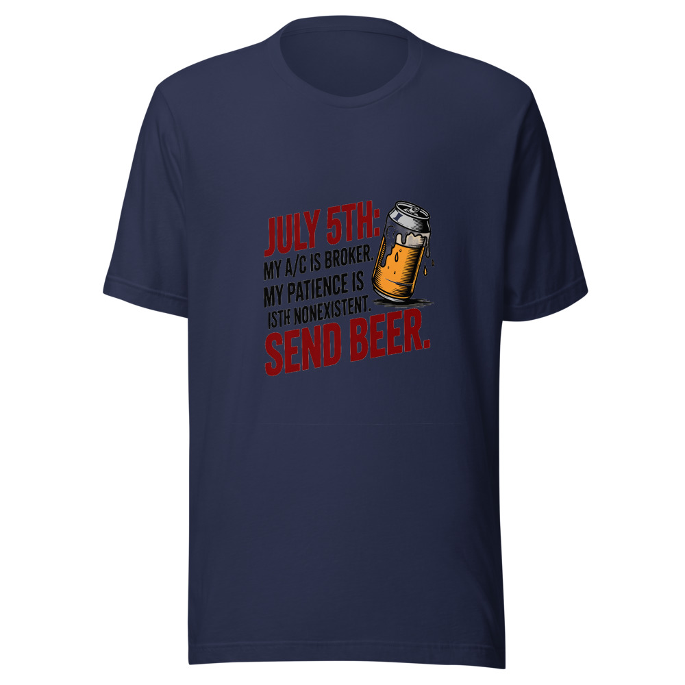 July 5th: My A/C Is Broken. My Patience Is Nonexistent. Send Beer. - tshirt