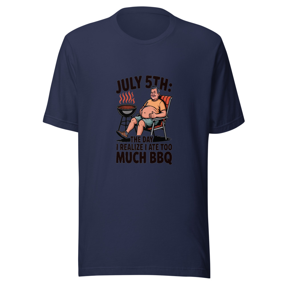July 5th: The Day I Realize I Ate Too Much BBQ - tshirt