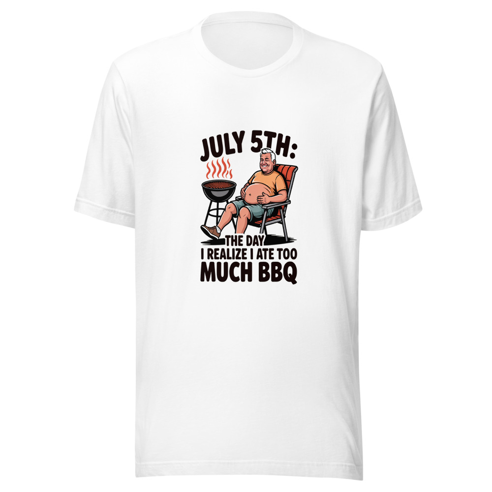 July 5th: The Day I Realize I Ate Too Much BBQ - tshirt