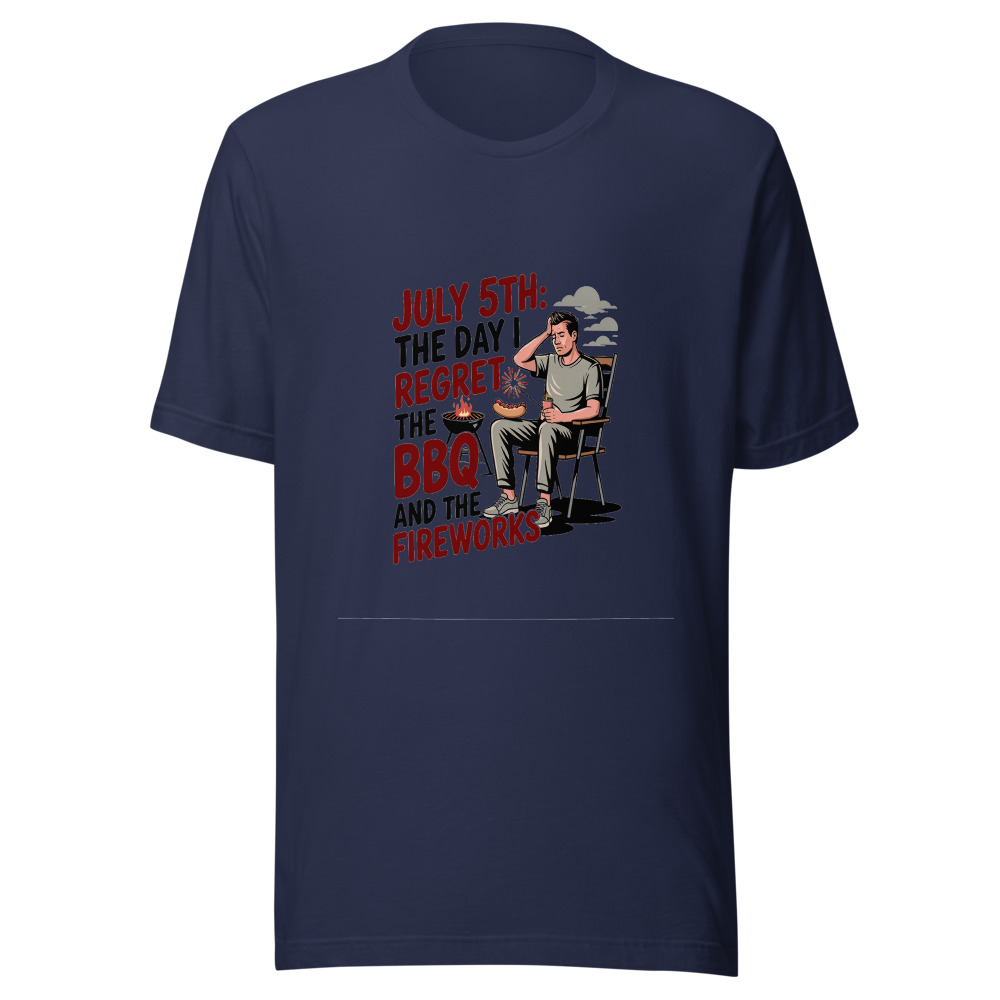 July 5th: The Day I Regret the BBQ and the Fireworks. - tshirt