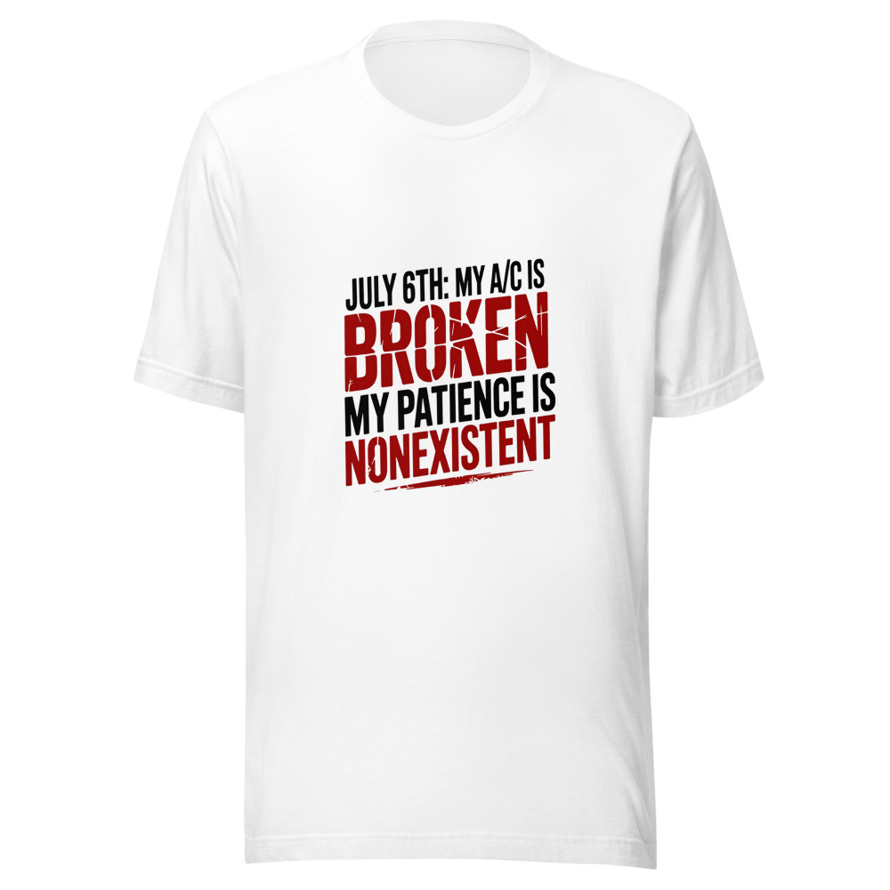 July 6th: My A/C Is Broken, My Patience Is Nonexistent - tshirt