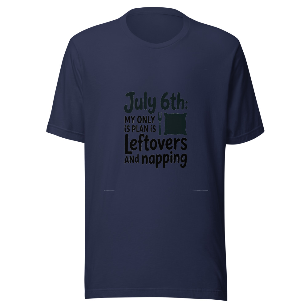 July 6th: My Only Plan Is Leftovers and Napping - tshirt