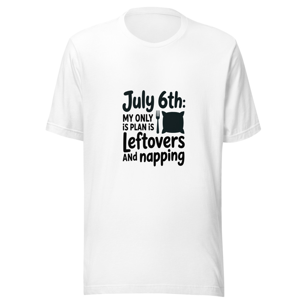 July 6th: My Only Plan Is Leftovers and Napping - tshirt