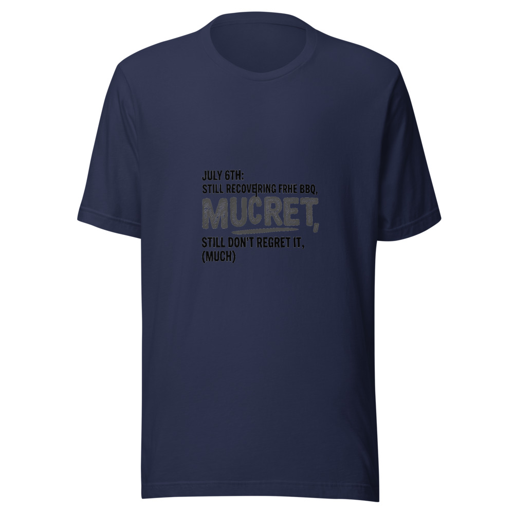 July 6th: Still Recovering from the BBQ, Still Don't Regret It - tshirt