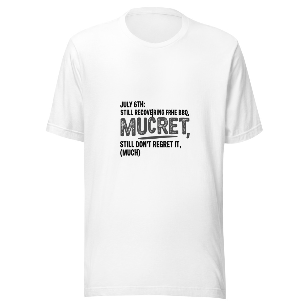 July 6th: Still Recovering from the BBQ, Still Don't Regret It - tshirt