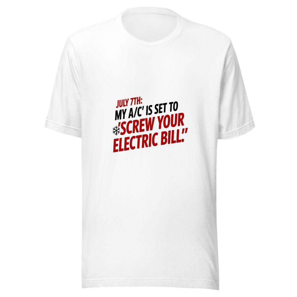 July 7th: My A/C Is Set to 'Screw Your Electric Bill' - tshirt