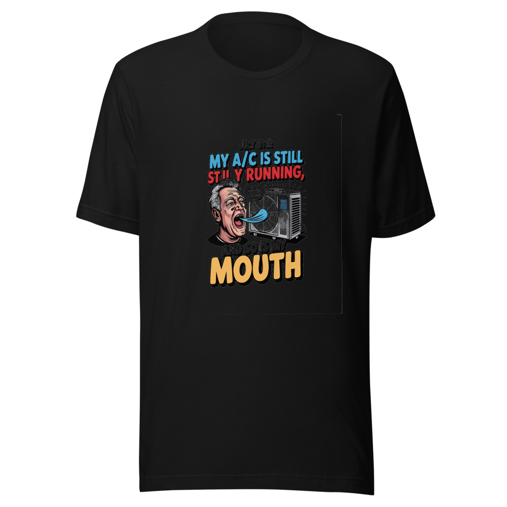 July 8th: My A/C Is Still Running, and So Is My Mouth - tshirt