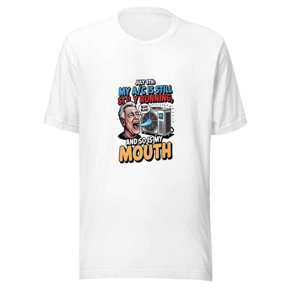 July 8th: My A/C Is Still Running, and So Is My Mouth - tshirt