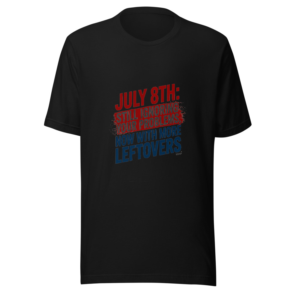 July 8th: Still Ignoring Your Problems, Now With More Leftovers - tshirt
