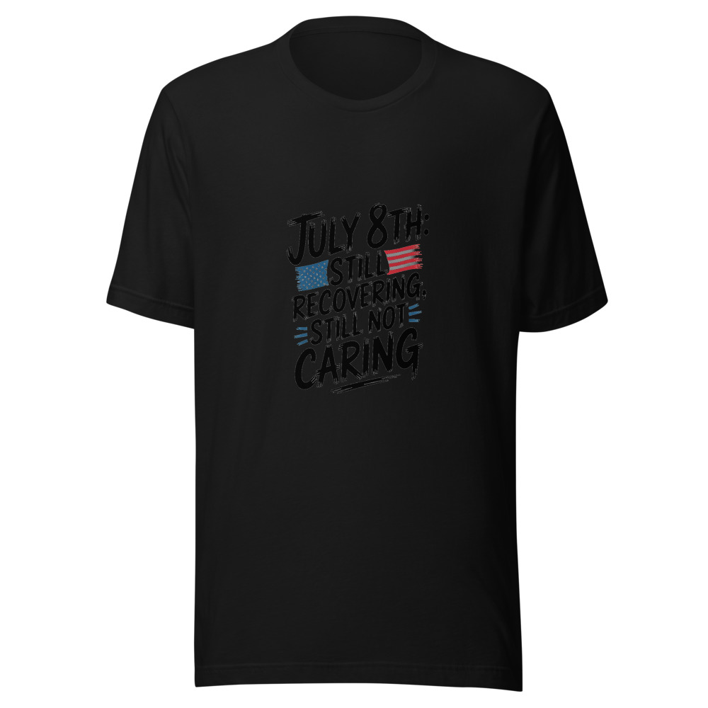 July 8th: Still Recovering, Still Not Caring - tshirt