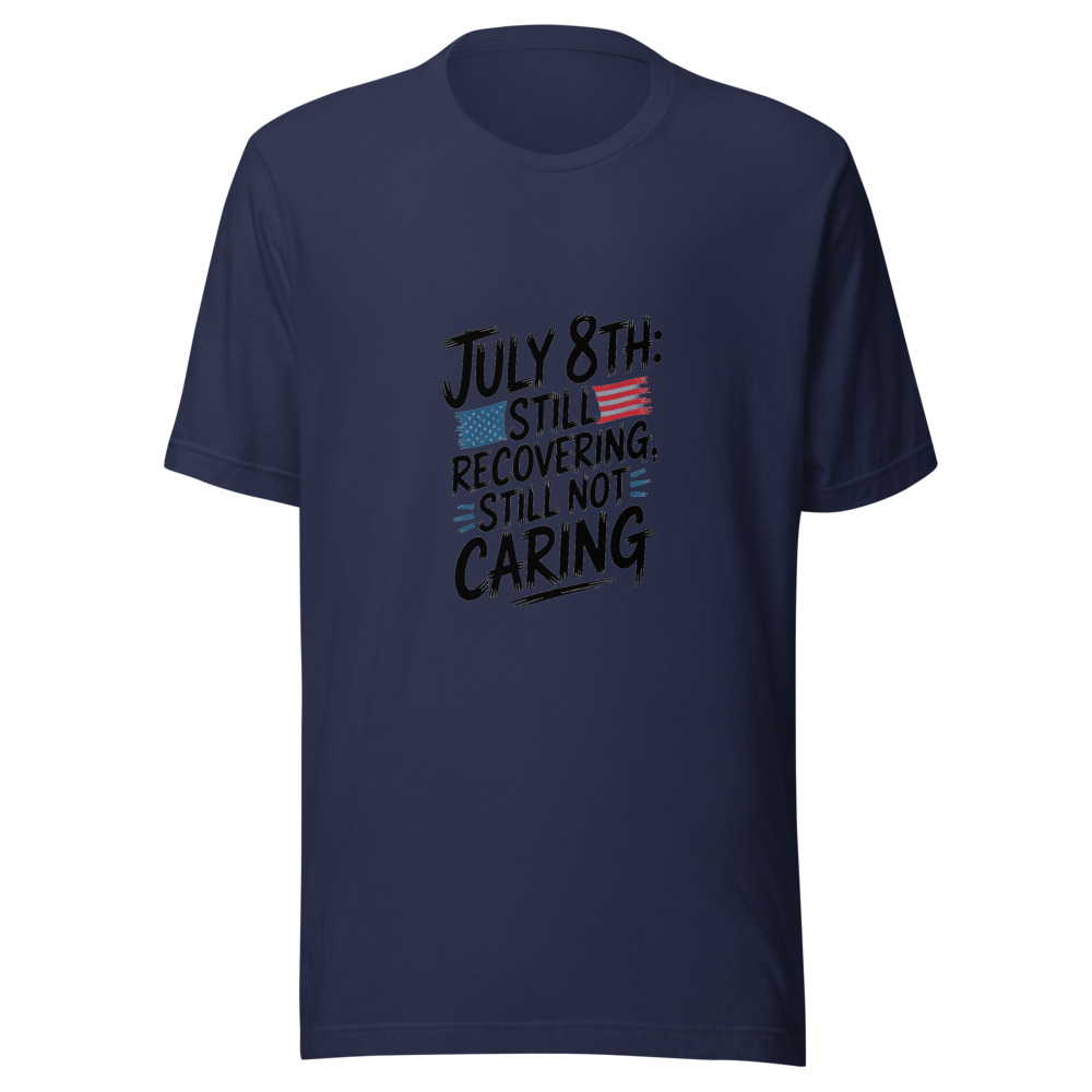 July 8th: Still Recovering, Still Not Caring - tshirt