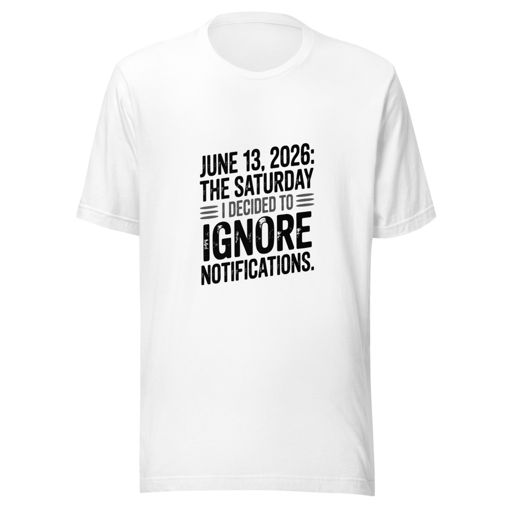 JUNE 13, 2026: THE SATURDAY I DECIDED TO IGNORE NOTIFICATIONS. - tshirt
