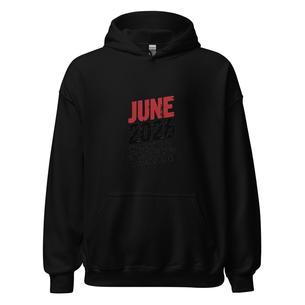 JUNE 2026: THE MONTH OF GRILLING WITHOUT A BACKUP PLAN - hoodie