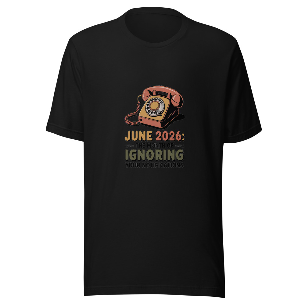June 2026: The month of ignoring your notifications - tshirt