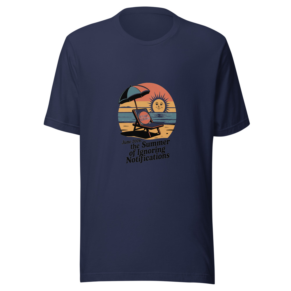 June 2026: The summer of ignoring notifications - tshirt
