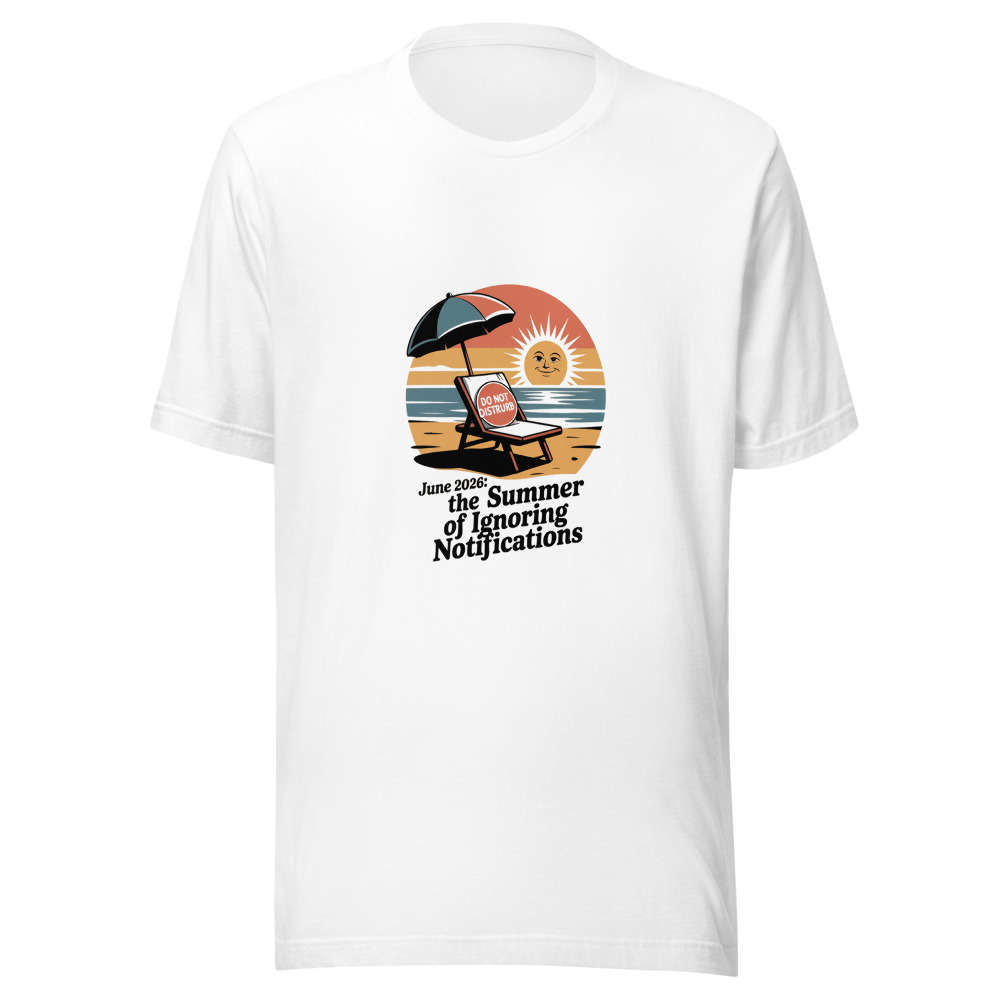 June 2026: The summer of ignoring notifications - tshirt