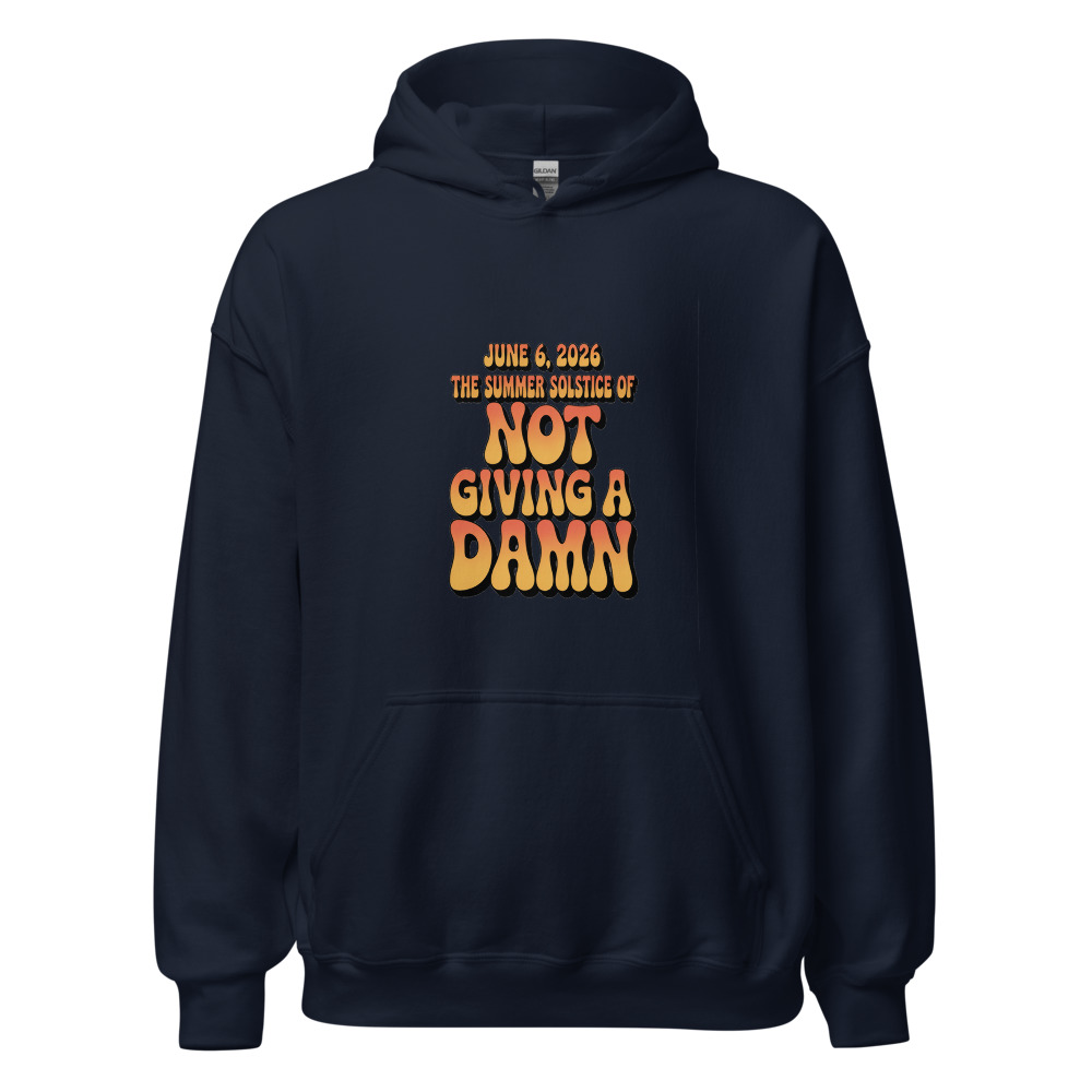 JUNE 6, 2026: THE SUMMER SOLSTICE OF NOT GIVING A DAMN - hoodie