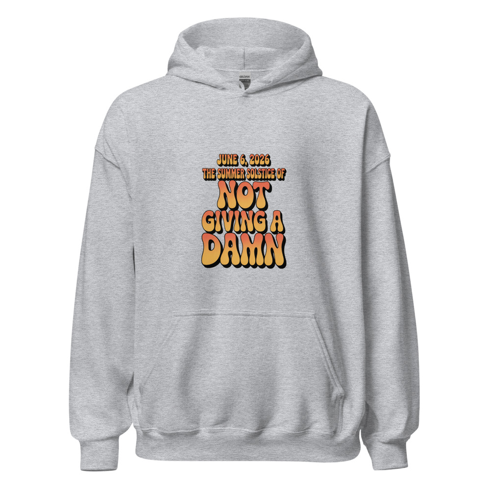 JUNE 6, 2026: THE SUMMER SOLSTICE OF NOT GIVING A DAMN - hoodie