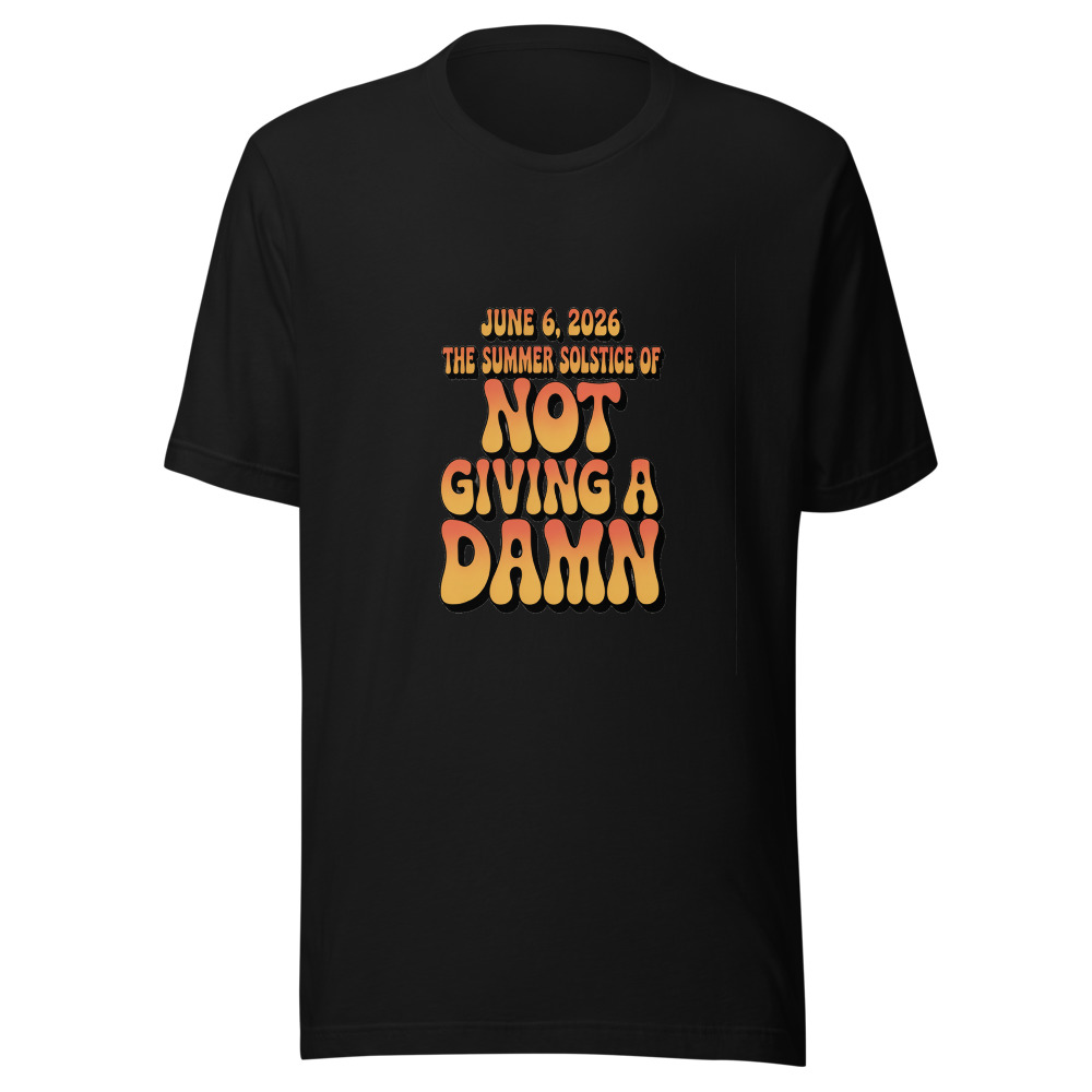 JUNE 6, 2026: THE SUMMER SOLSTICE OF NOT GIVING A DAMN - tshirt
