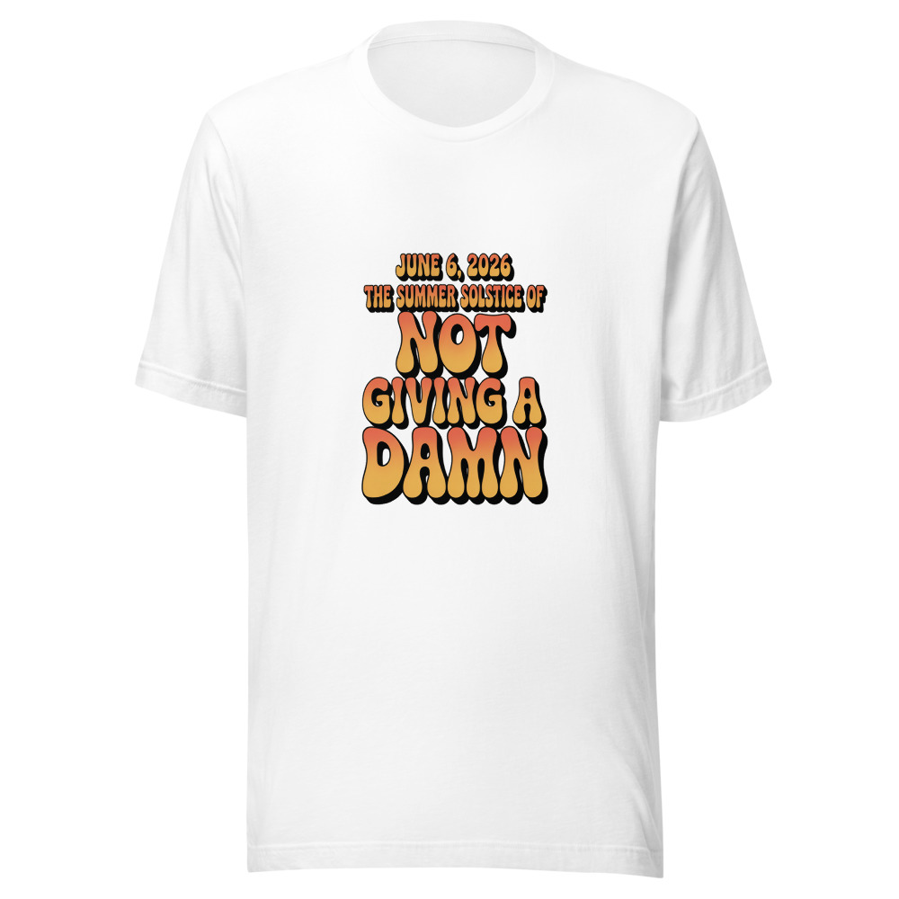 JUNE 6, 2026: THE SUMMER SOLSTICE OF NOT GIVING A DAMN - tshirt