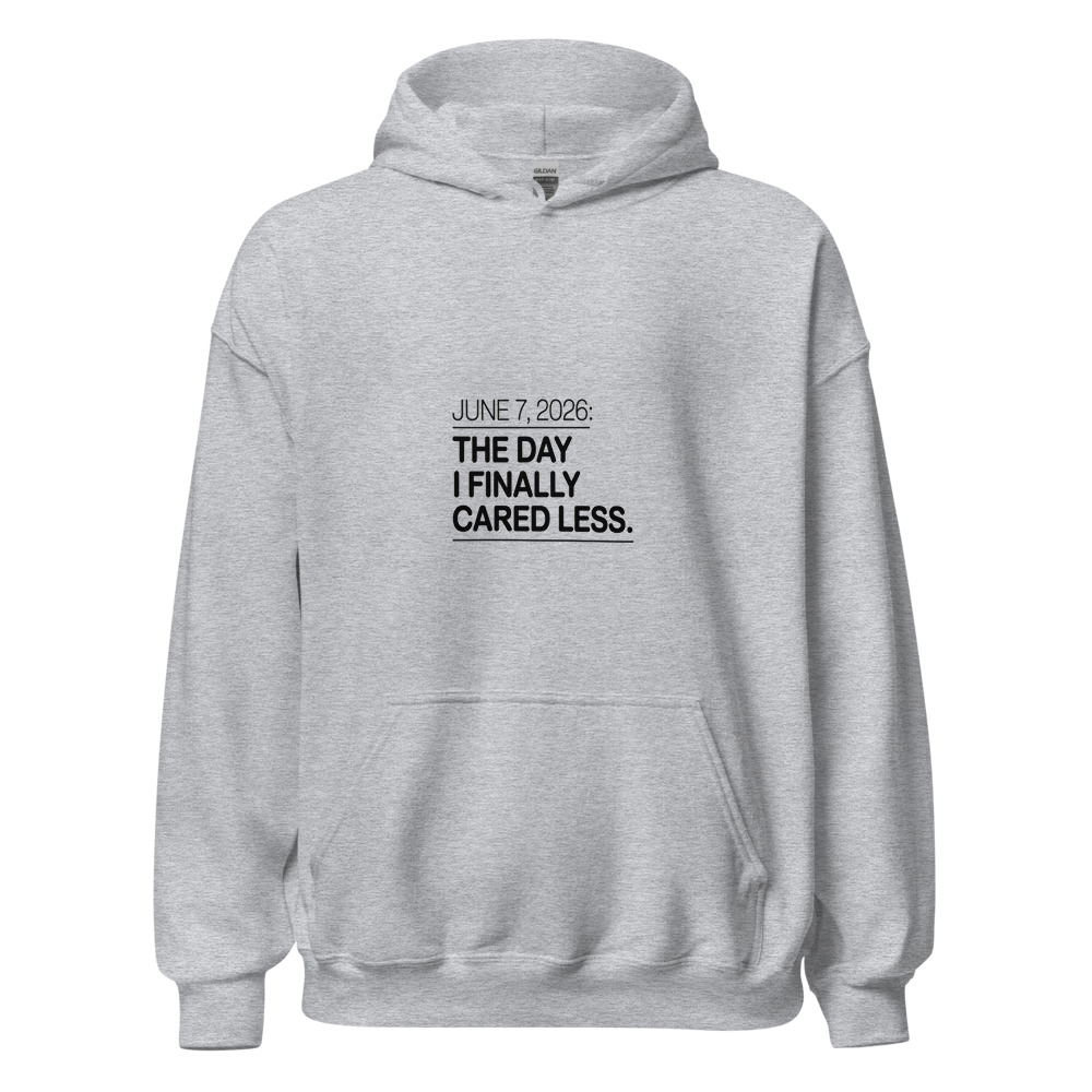 JUNE 7, 2026: THE DAY I FINALLY CARED LESS - hoodie