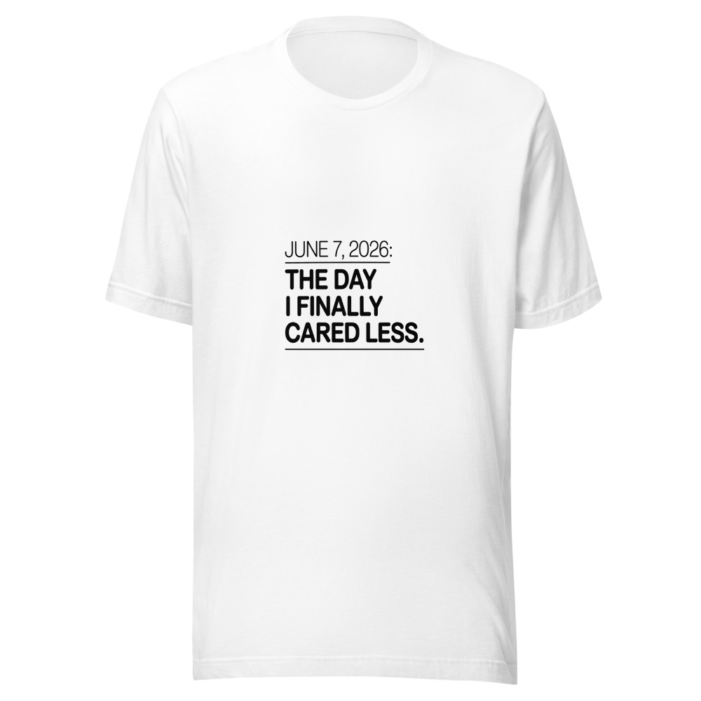 JUNE 7, 2026: THE DAY I FINALLY CARED LESS - tshirt