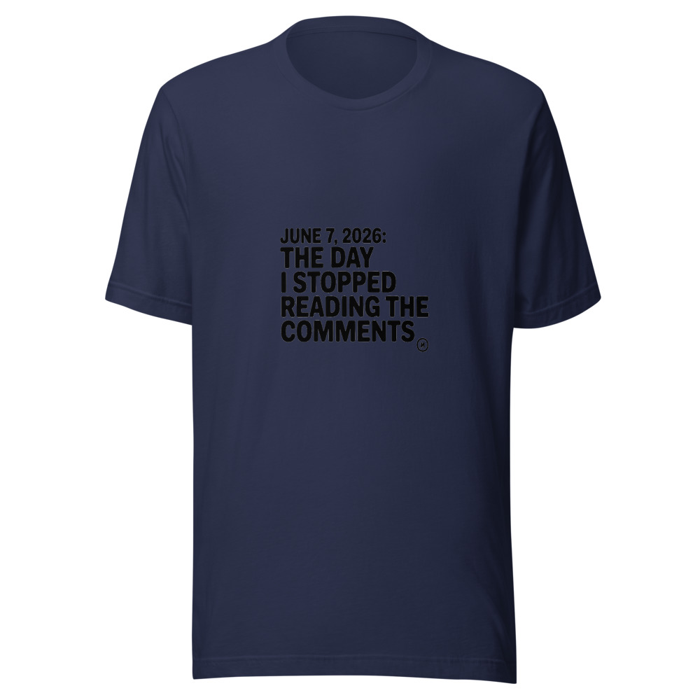 JUNE 7, 2026: THE DAY I STOPPED READING THE COMMENTS - tshirt