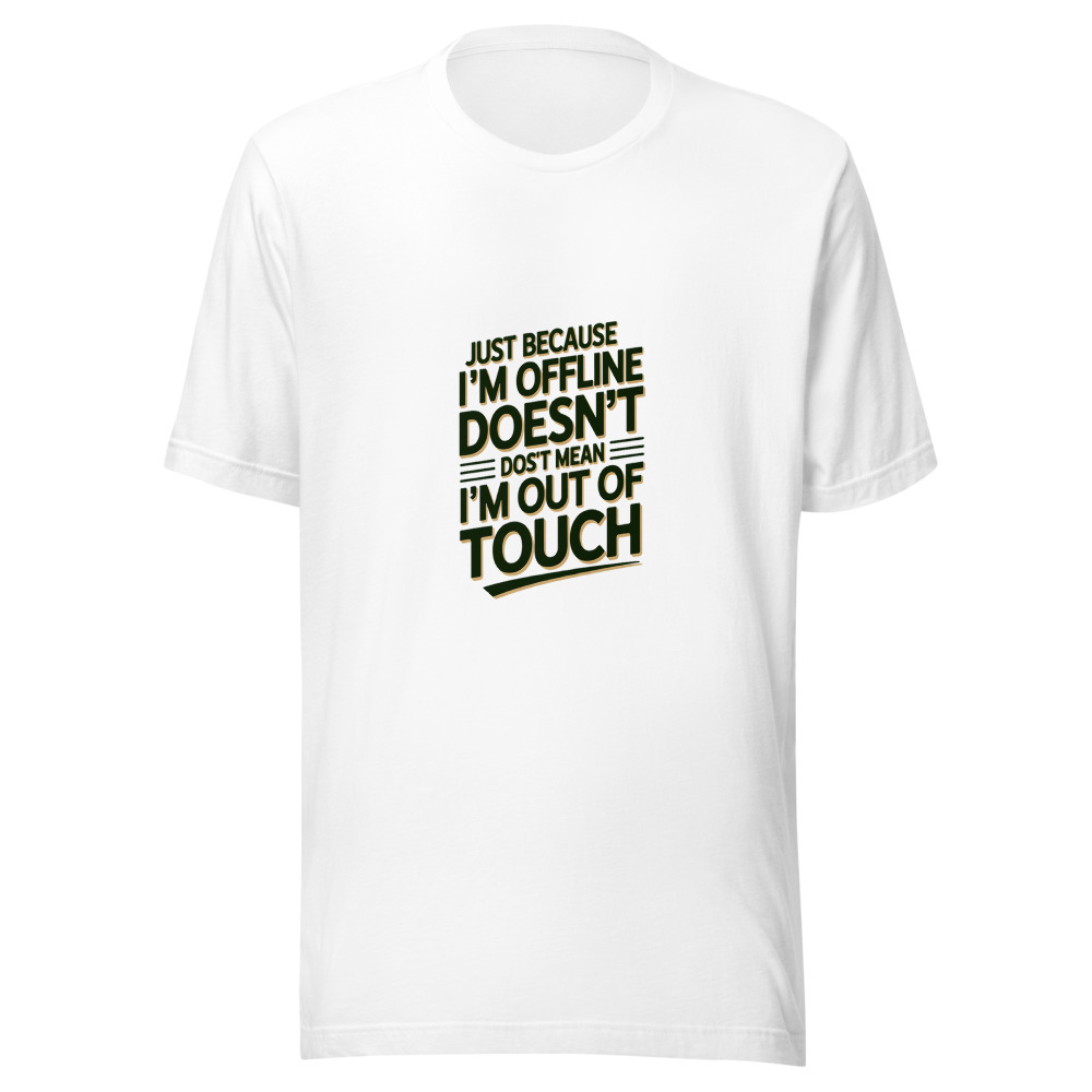 Just Because I'm Offline Doesn't Mean I'm Out of Touch - tshirt