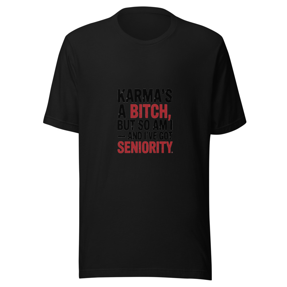 KARMA'S A BITCH, BUT SO AM I — AND I'VE GOT SENIORITY - tshirt