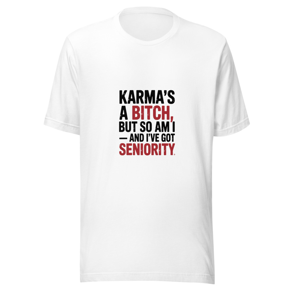 KARMA'S A BITCH, BUT SO AM I — AND I'VE GOT SENIORITY - tshirt