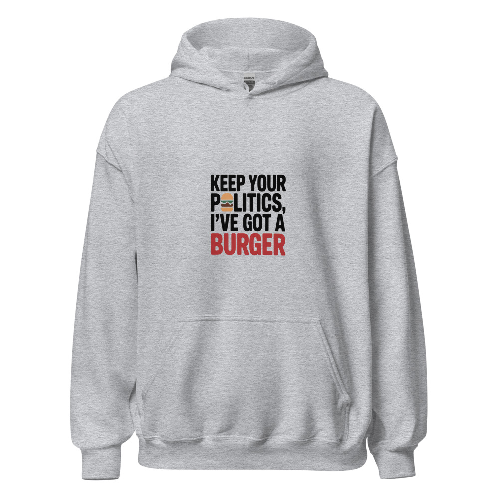 Keep Your Politics, I've Got a Burger - hoodie