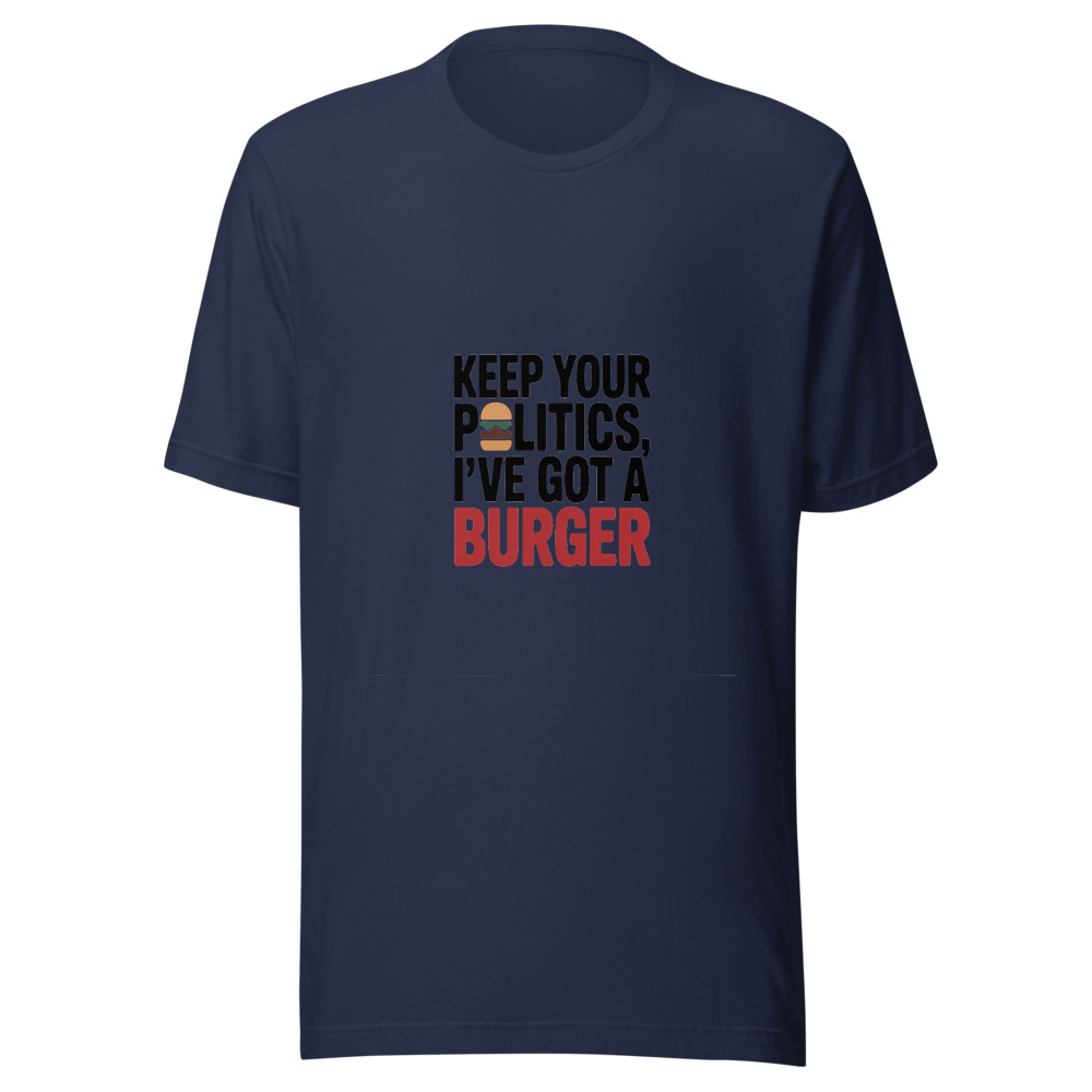 Keep Your Politics, I've Got a Burger - tshirt