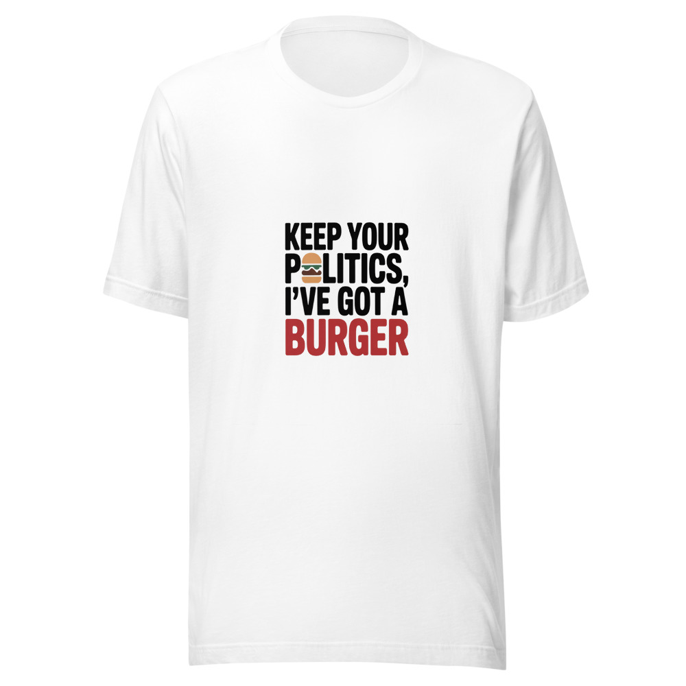 Keep Your Politics, I've Got a Burger - tshirt