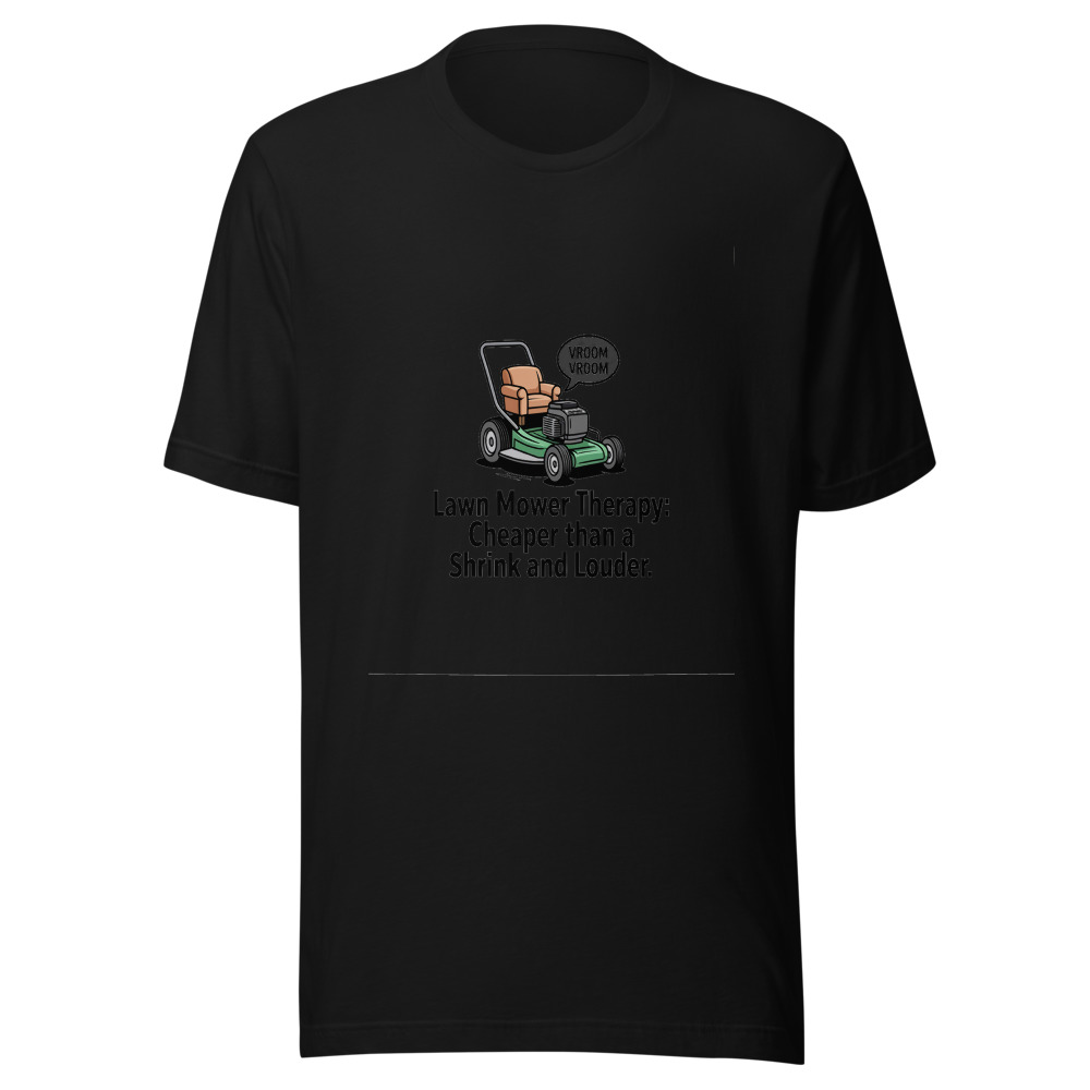 Lawn Mower Therapy: Cheaper Than a Shrink and Louder. - tshirt