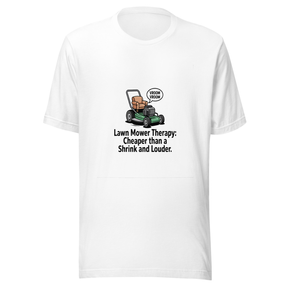 Lawn Mower Therapy: Cheaper Than a Shrink and Louder. - tshirt