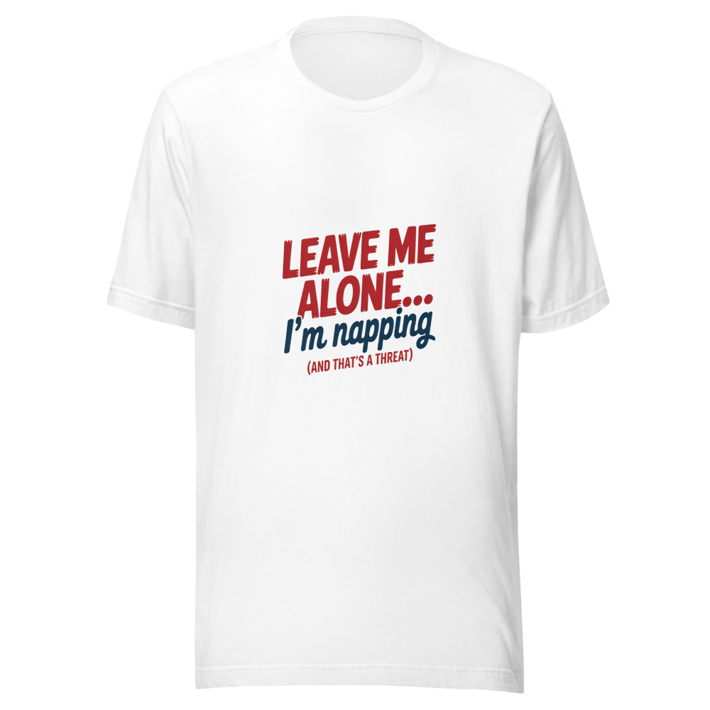 Leave Me Alone... I'm Napping (and That's a Threat) - tshirt