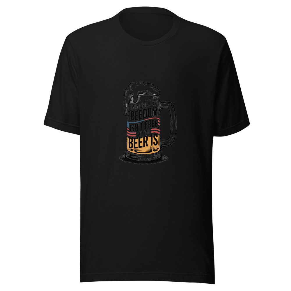 Memorial Day: Freedom Isn't Free, But the Beer Is - tshirt