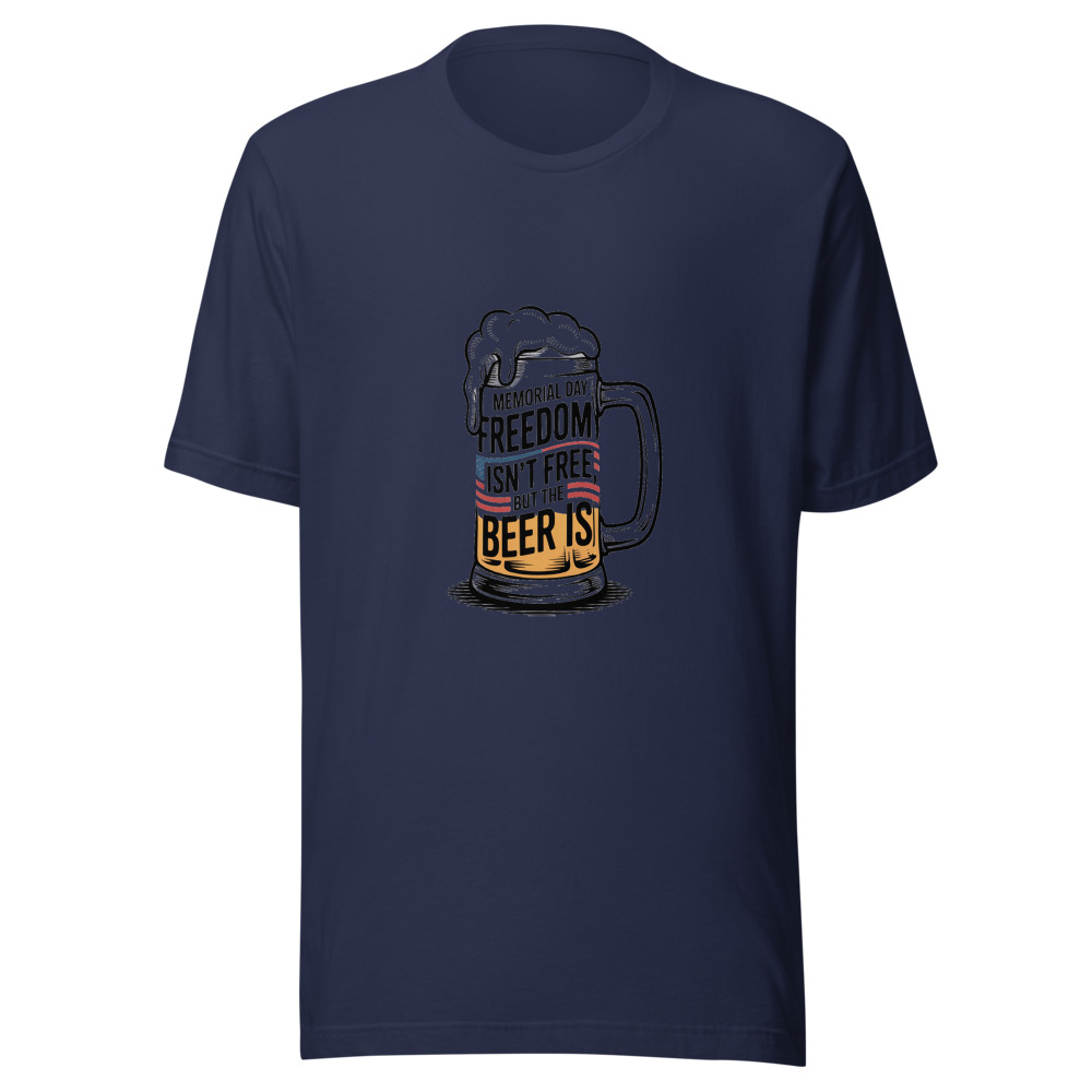 Memorial Day: Freedom Isn't Free, But the Beer Is - tshirt