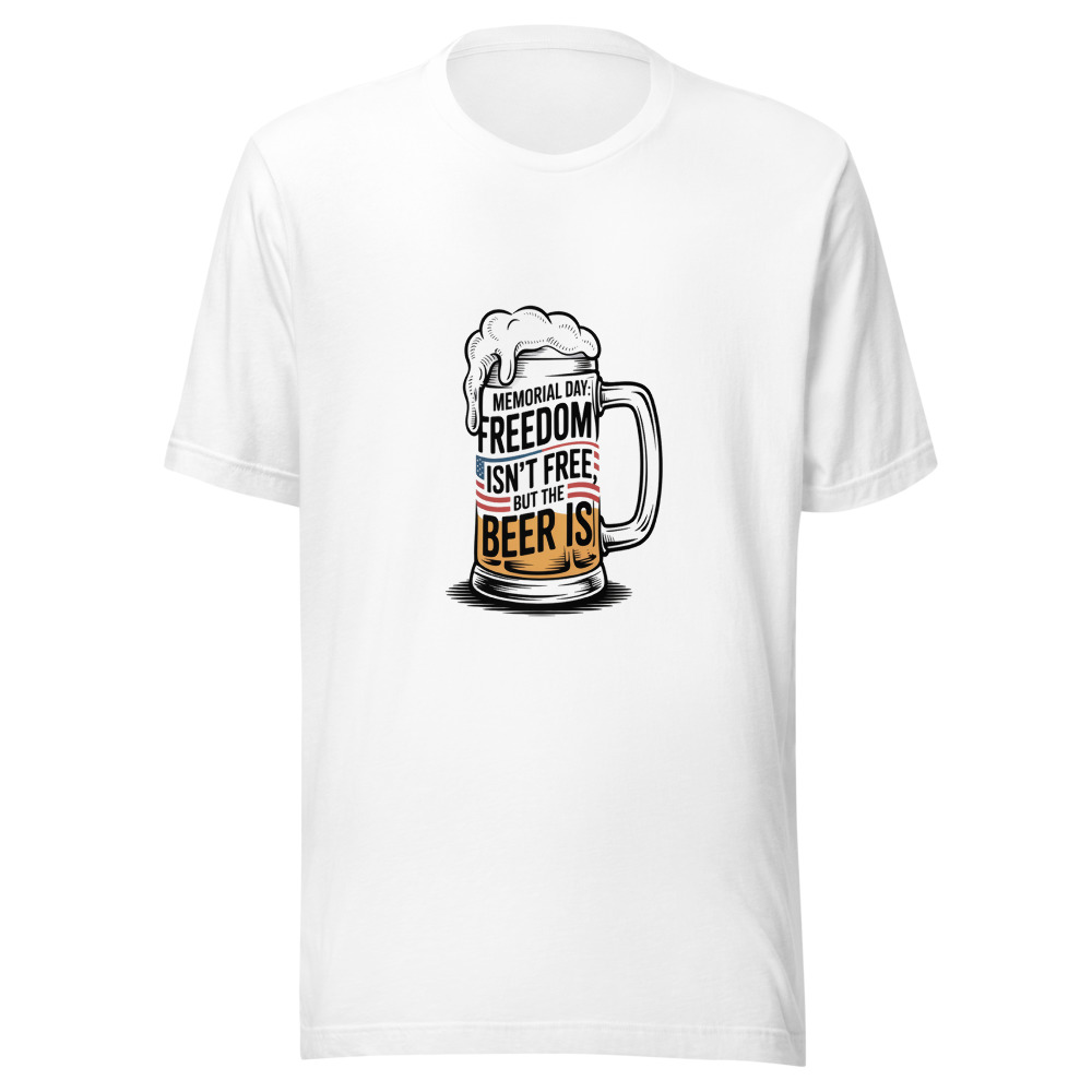 Memorial Day: Freedom Isn't Free, But the Beer Is - tshirt