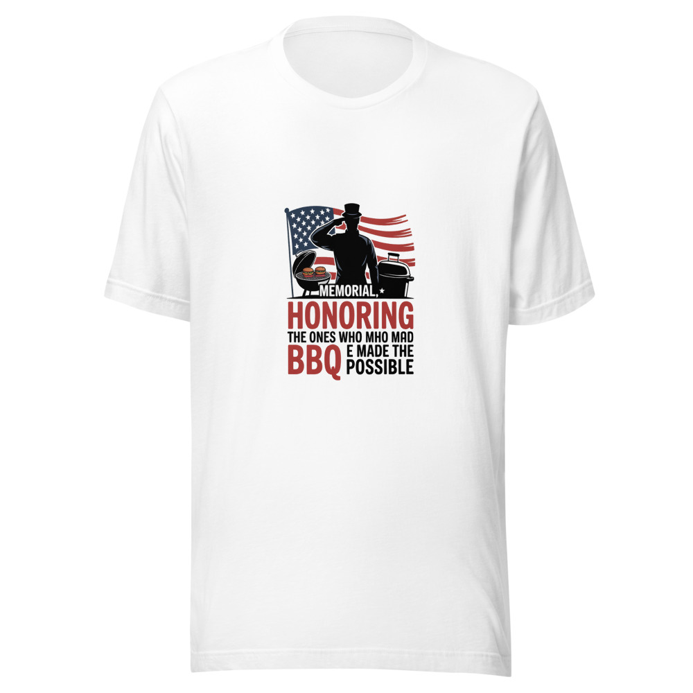 MEMORIAL DAY: HONORING THE ONES WHO MADE THE BBQ POSSIBLE - tshirt