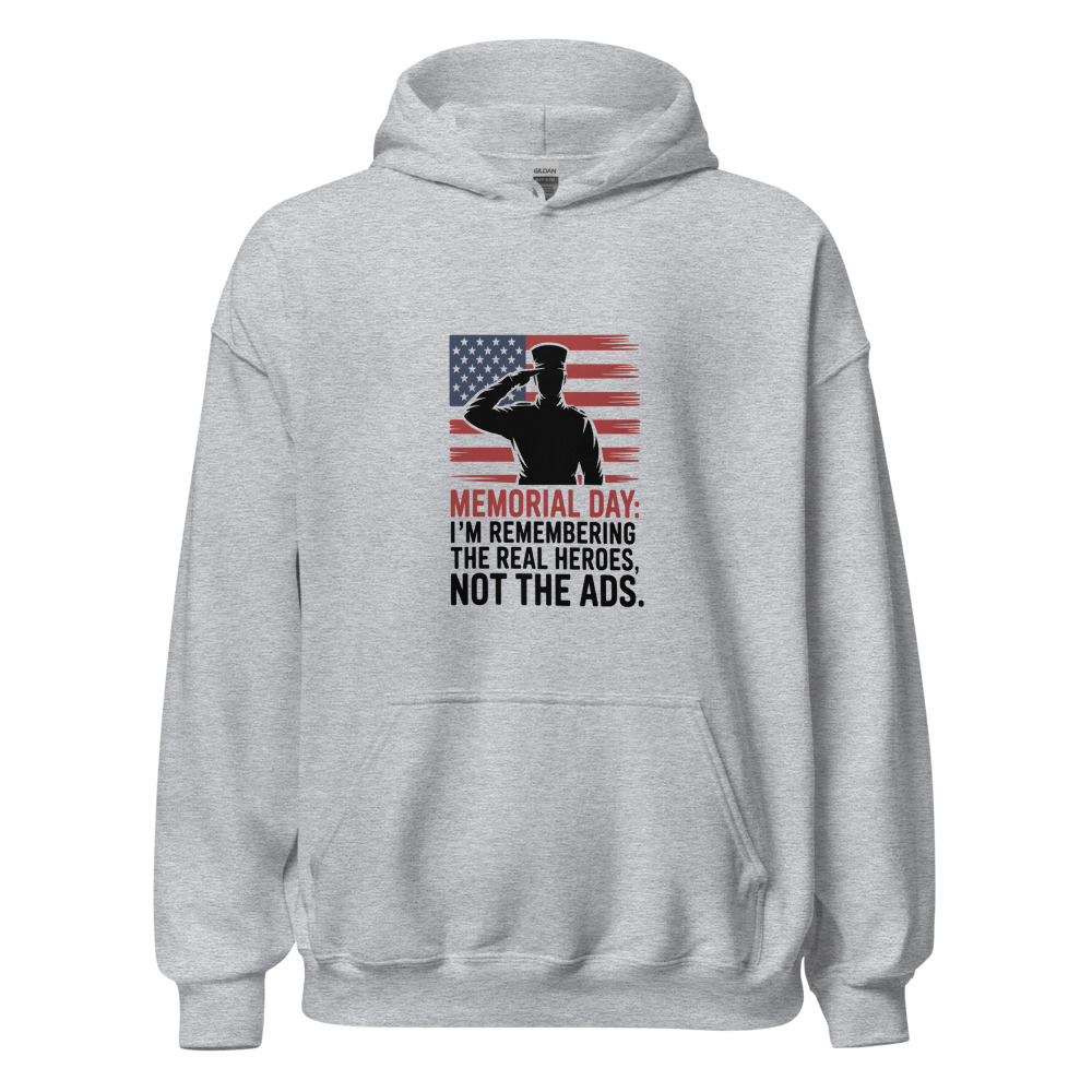 Memorial Day: I'm Remembering the Real Heroes, Not the Ads - hoodie