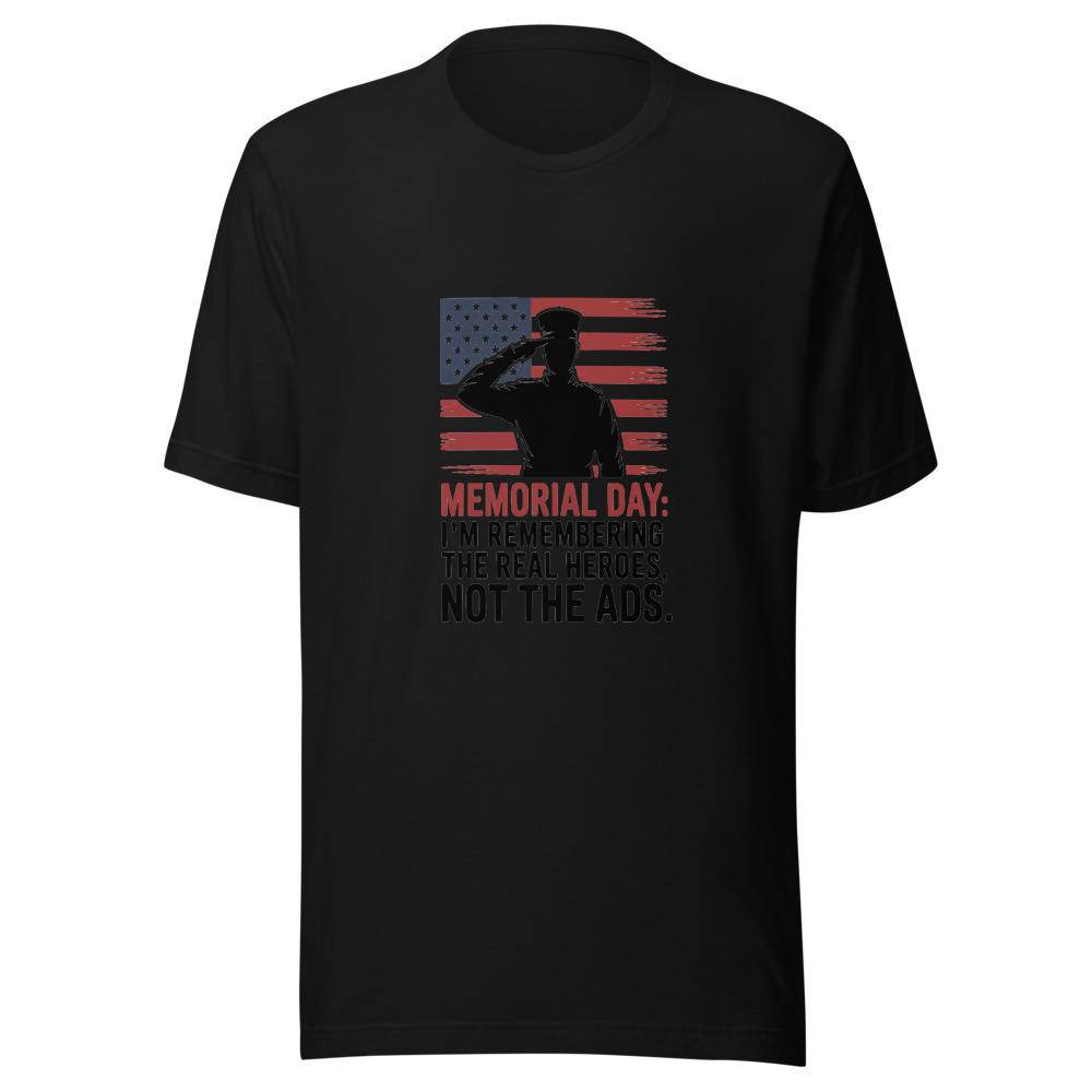 Memorial Day: I'm Remembering the Real Heroes, Not the Ads - tshirt