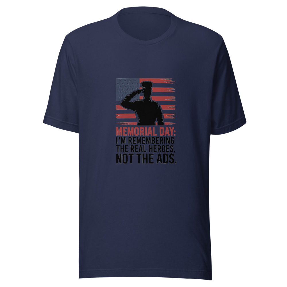 Memorial Day: I'm Remembering the Real Heroes, Not the Ads - tshirt