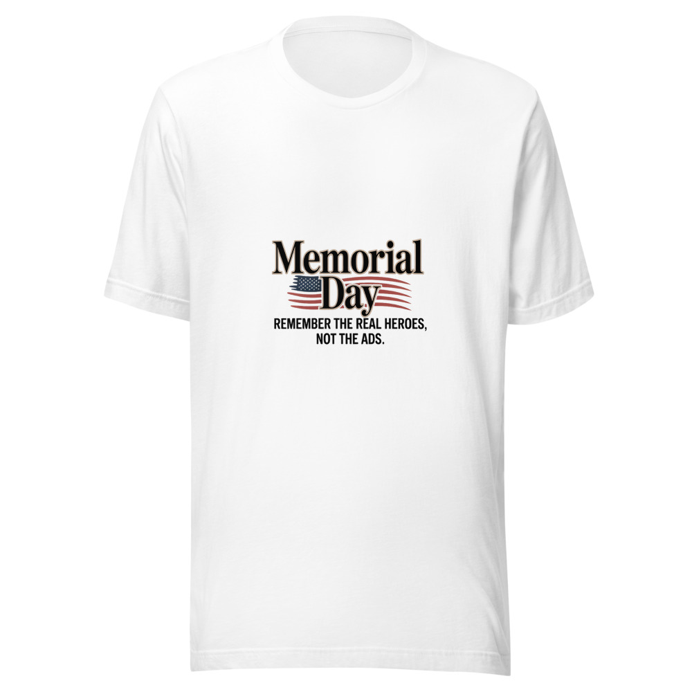Memorial Day: Remember the Real Heroes, Not the Ads - tshirt